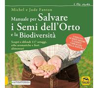 Manuale per salvare i semi dell'orto e la biodiversità. Scopri e difendi 117 ortaggi, erbe aromatiche e fiori alimentari