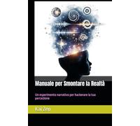 Manuale per Smontare la Realtà: Un esperimento narrativo per hackerare la tua percezione