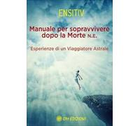 Manuale per sopravvivere dopo la morte. Esperienze di un viaggiatore astrale