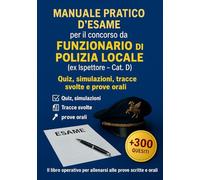 MANUALE PRATICO D’ESAME per il concorso da FUNZIONARIO (ex Cat. D - Ispettore) di Polizia Locale: Esercizi, Casi, Temi, Orale con soluzioni strutturate. Consigli per prepararsi ed affrontare l'esame
