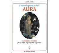 Manuale pratico dell'Aura. Gli illimitati poteri nascosti in ogni individuo