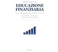Manuale Pratico di Educazione Finanziaria: La Guida Completa per imparare a gestire il denaro e costruire un Patrimonio Solido
