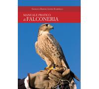 Manuale pratico di falconeria - Barone Gianluca, Scarfiello Letizia