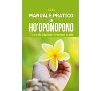Manuale Pratico di Ho'oponopono: Ti Amo Mi Dispiace Perdonami Grazie