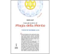 Manuale pratico di magia della mente. Tecniche per trasformare la tua vita. Nella tua mente vi è tutto il tuo futuro