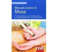 Manuale pratico di moxa. Il calore applicato ai punti dell'agopuntura: un metodo