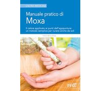 Manuale pratico di moxa. Il calore applicato ai punti dell'agopuntura: un metodo semplice per curarsi anche da soli