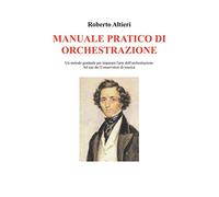 MANUALE PRATICO DI ORCHESTRAZIONE: Un metodo graduale per imparare l'arte dell'orchestrazione Ad uso dei Conservatori di musica