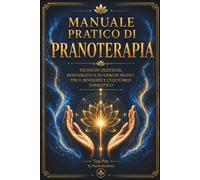 MANUALE PRATICO DI PRANOTERAPIA: Tecniche olistiche, bioenergetica ed esercizi pratici per il benessere e l’equilibrio energetico