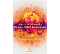 Manuale pratico di psicomagia. Consigli per guarire la tua vita