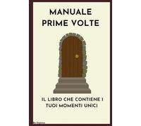 MANUALE PRIME VOLTE: IL LIBRO CHE CONTIENE I TUOI MOMENTI UNICI