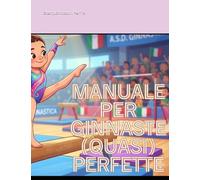 Manuale Segreto per Ginnaste (Quasi) Perfette.: il mondo della Ginnastica Artistica non avrà più segreti; leggi e poi divertiti a completare i quiz.