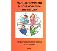Manuale semiserio di sopravvivenza sul lavoro.