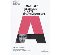 Manuale semplice di arte contemporanea. 100 cose da sapere per non confondere Andy Warhol con Jeff Koons. Ediz. illustrata