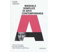 Manuale semplice di arte contemporanea. 100 cose da sapere per non confondere Andy Warhol con Jeff Koons. Ediz. illustrata