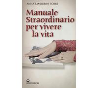 Libri Tamburini Torre Anna - Manuale Straordinario Per Vivere La Vita