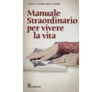 Libri Tamburini Torre Anna - Manuale Straordinario Per Vivere La Vita