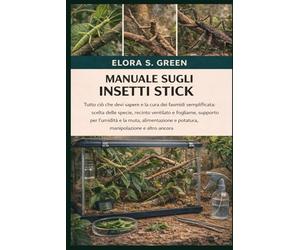 MANUALE SUGLI INSETTI STICK: Tutto ciò che devi sapere e la cura dei fasmidi semplificata: scelta delle specie, recinto ventilato e fogliame, supporto ... e potatura, manipolazione e altro ancora