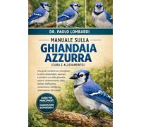 Manuale sulla Ghiandaia Azzurra (Cura e Allevamento): Una guida completa per principianti su come comprendere, osservare e prendersi....nidificazione, ... intelligenza, conservazione e altro ancora