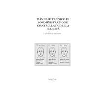 MANUALE TECNICO DI SOMMINISTRAZIONE CONTROLLATA DELLA FELICITA': La felicità è rischiosa