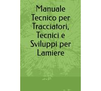 Manuale Tecnico per Tracciatori, Tecnici e Sviluppi per Lamiere