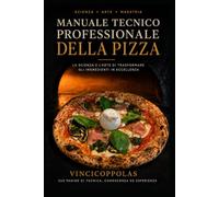 Manuale Tecnico Professionale della Pizza: Dalla chimica delle farine alle tecniche cottura : guida avanzata per pizzaioli e professionisti