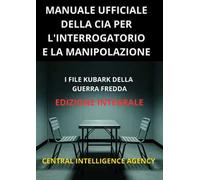 Manuale ufficiale della CIA per l'interrogatorio e la manipolazione. I file KUBARK della guerra fredda