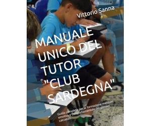MANUALE UNICO DEL TUTOR "CLUB SARDEGNA": Guida completa per la formazione mentale, emotiva e comportamentale dei giovani calciatori.