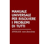 MANUALE UNIVERSALE PER RISOLVERE I PROBLEMI DI TUTTI - Quaderno Ironico | Taccuino Divertente per Appunti, Idee e Regali Sarcastici: Notebook formato ... ironico per colleghi, amici o familiari