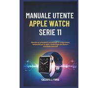 MANUALE UTENTE APPLE WATCH SERIE 11: Manuale per principianti con passaggi di configurazione, funzionalità per la salute, monitoraggio del fitness e scorciatoie essenziali
