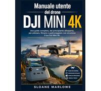 Manuale utente del drone DJI MINI 4K: Una guida completa, dal principiante all'esperto, per pilotare, filmare e padroneggiare con sicurezza il tuo DJI Mini 4K.