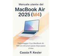 Manuale utente del MacBook Air 2025 (M4): Sblocca tutto il potenziale del tuo MacBook Air chip M4 con tutorial passo-passo facili, suggerimenti macOS, ... salvatempo e guida esperta per principianti