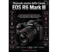 Manuale utente della Canon EOS R6 Mark III: Un manuale passo passo per orientarsi, scattare ritratti professionali e padroneggiare le tecniche di ... professionisti, per risultati straordinari.