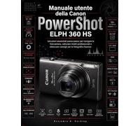 Manuale utente della Canon PowerShot ELPH 360 HS: Istruzioni essenziali passo passo per imparare a usare la fotocamera, scattare ritratti professionali e scoprire trucchi da esperti di fotografia.