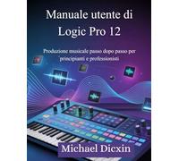 Manuale utente di Logic Pro 12: Produzione musicale passo dopo passo per principianti e professionisti
