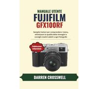 Manuale utente Fujifilm GFX100RF: Semplici lezioni per comprendere i menu, ottimizzare la qualità delle immagini e consigli creativi adatti a ogni fotografo