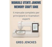 Manuale utente Janome Memory Craft 500E: Il manuale completo per principianti e ricamatori esperti