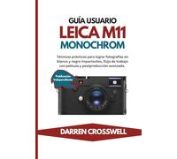 Manuale utente Leica M11 Monochrom: Tecniche pratiche per una fotografia in bianco e nero straordinaria, flusso di lavoro con la pellicola e post produzione avanzata