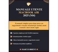 MANUALE UTENTE MACBOOK AIR 2025 (M4): Il manuale completo passo dopo passo con suggerimenti e trucchi, istruzioni per anziani, utenti avanzati e nuovi utenti Apple