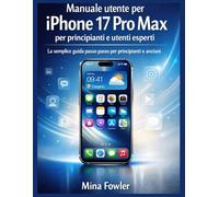 Manuale utente per iPhone 17 Pro Max per principianti e utenti esperti: La semplice guida passo passo per principianti e anziani