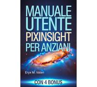 Manuale utente PixInsight per anziani: Guida passo passo per principianti per imparare a modificare le immagini e creare splendide astrofotografie con PixInsight