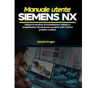 Manuale utente Siemens NX: Impara le tecniche di modellazione, disegno e progettazione 3D attraverso progetti reali e lezioni pratiche e chiare.