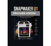 Manuale utente Snapmaker U1: Manuale completo, dal livello principiante all'avanzato, per l'installazione, la calibrazione, la stampa multicolore, le ... manutenzione e la risoluzione dei problemi.