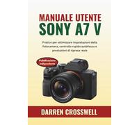 Manuale utente Sony A7 V: Pratico per ottimizzare impostazioni della fotocamera, controllo rapido autofocus e prestazioni di ripresa reale