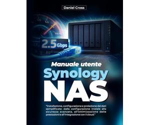 Manuale utente Synology NAS: Installazione, configurazione e protezione dei dati semplificate: dalla configurazione iniziale alla sicurezza avanzata, ... prestazioni e all'integrazione con il cloud