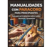 MANUALIDADES CON PARACORD PARA PRINCIPIANTES: Guía para principiantes sobre nudos, técnicas y proyectos creativos