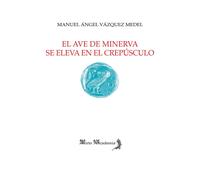 Manuel Ángel Vázquez Medel El ave de Minerva se eleva en el crepúsculo