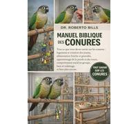 MANUEL BIBLIQUE DES CONURES: Tout ce que vous devez savoir sur les conures : logement et rotation des jouets, alimentation fraîche et granulés, ... bain et toilettage, et bien plus en...