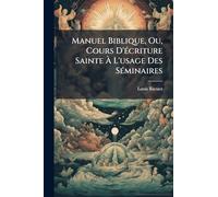 Manuel Biblique, Ou, Cours D'Ã(c)criture Sainte À L'usage Des SÃ(c)minaires