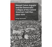 Manuel Colom Argueta and the Democratic Collapse of the Central American Cold War, 1954-1979